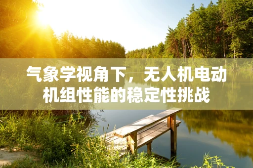 气象学视角下，无人机电动机组性能的稳定性挑战