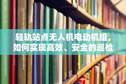 轻轨站点无人机电动机组，如何实现高效、安全的巡检？