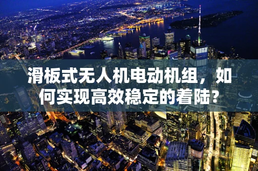 滑板式无人机电动机组，如何实现高效稳定的着陆？
