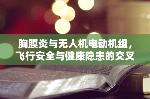 胸膜炎与无人机电动机组，飞行安全与健康隐患的交叉点