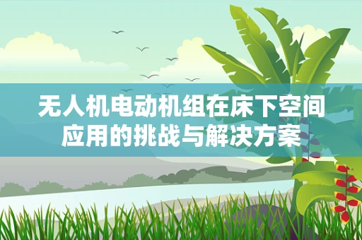无人机电动机组在床下空间应用的挑战与解决方案