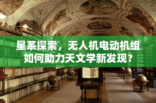 星系探索，无人机电动机组如何助力天文学新发现？