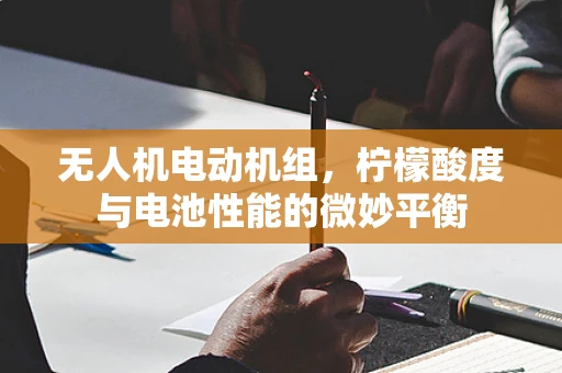 无人机电动机组，柠檬酸度与电池性能的微妙平衡