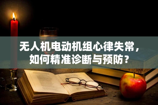 无人机电动机组心律失常，如何精准诊断与预防？