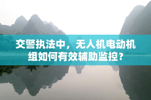 交警执法中，无人机电动机组如何有效辅助监控？