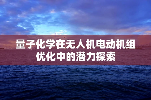 量子化学在无人机电动机组优化中的潜力探索