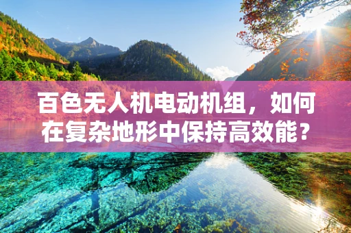 百色无人机电动机组，如何在复杂地形中保持高效能？