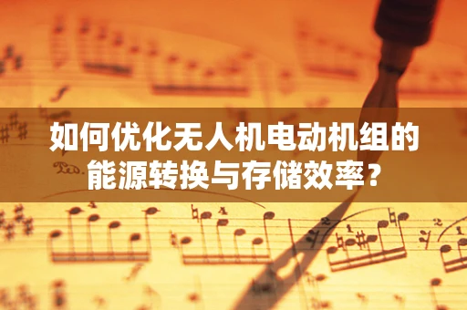 如何优化无人机电动机组的能源转换与存储效率？