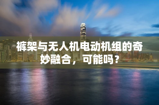 裤架与无人机电动机组的奇妙融合，可能吗？