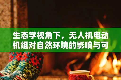 生态学视角下，无人机电动机组对自然环境的影响与可持续性策略