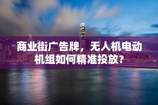 商业街广告牌，无人机电动机组如何精准投放？