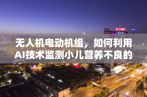 无人机电动机组，如何利用AI技术监测小儿营养不良的隐形信号？