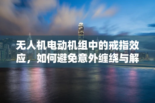 无人机电动机组中的戒指效应，如何避免意外缠绕与解决方案？