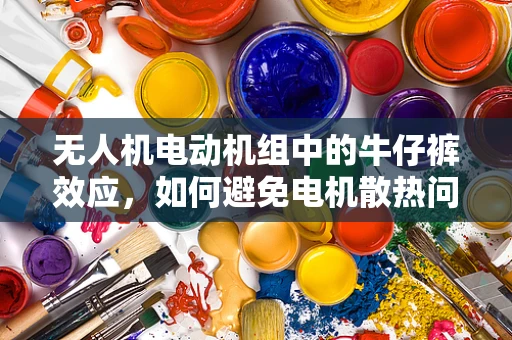 无人机电动机组中的牛仔裤效应，如何避免电机散热问题？