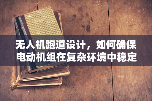 无人机跑道设计，如何确保电动机组在复杂环境中稳定运行？