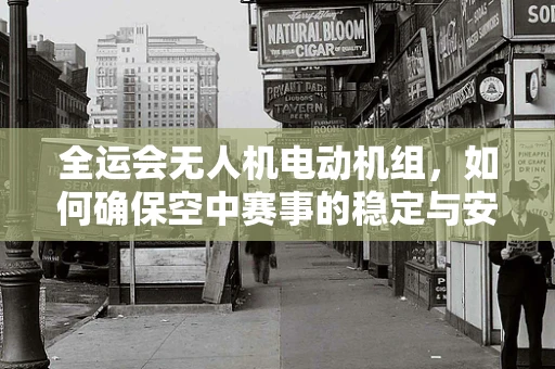 全运会无人机电动机组，如何确保空中赛事的稳定与安全？