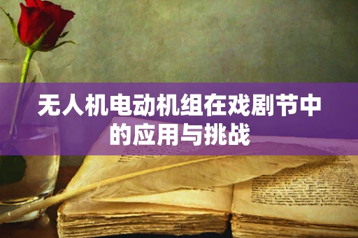 无人机电动机组在戏剧节中的应用与挑战
