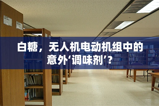 白糖，无人机电动机组中的意外‘调味剂’？