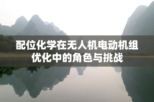 配位化学在无人机电动机组优化中的角色与挑战