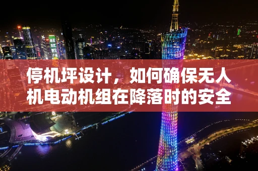 停机坪设计，如何确保无人机电动机组在降落时的安全与效率？