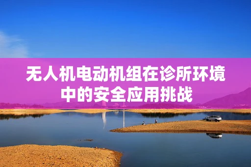 无人机电动机组在诊所环境中的安全应用挑战