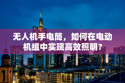 无人机手电筒，如何在电动机组中实现高效照明？