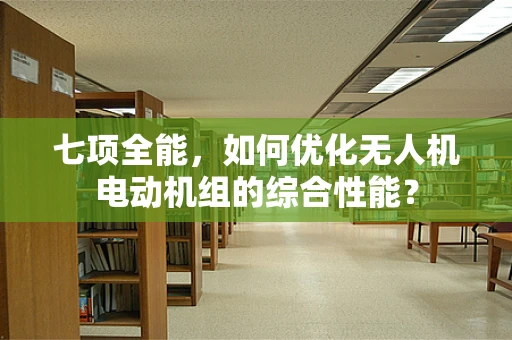 七项全能，如何优化无人机电动机组的综合性能？