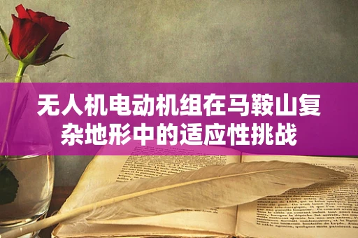 无人机电动机组在马鞍山复杂地形中的适应性挑战