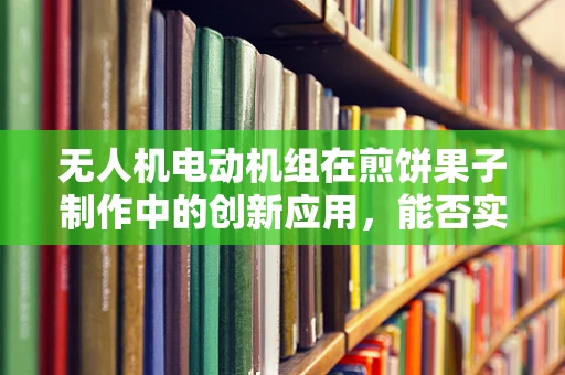 无人机电动机组在煎饼果子制作中的创新应用，能否实现空中烹饪新纪元？