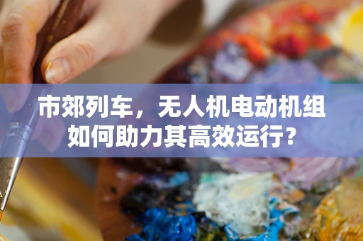 市郊列车，无人机电动机组如何助力其高效运行？