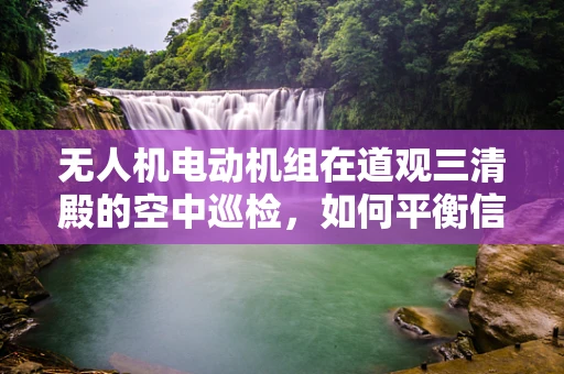 无人机电动机组在道观三清殿的空中巡检，如何平衡信仰与技术的和谐？