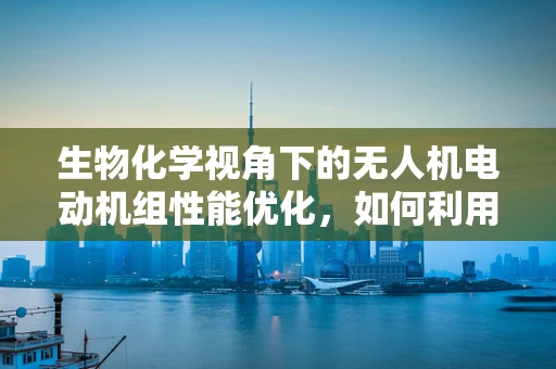 生物化学视角下的无人机电动机组性能优化，如何利用生物材料增强电机耐久性？