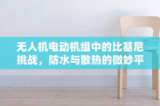 无人机电动机组中的比基尼挑战，防水与散热的微妙平衡