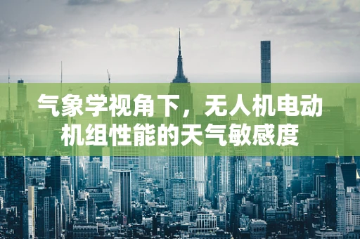气象学视角下，无人机电动机组性能的天气敏感度