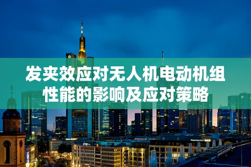 发夹效应对无人机电动机组性能的影响及应对策略