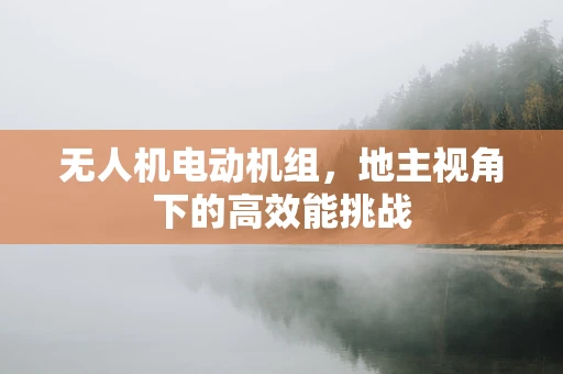 无人机电动机组，地主视角下的高效能挑战