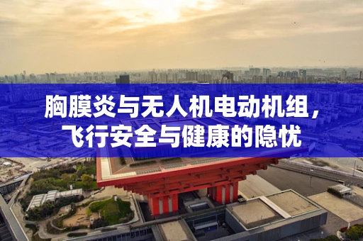 胸膜炎与无人机电动机组，飞行安全与健康的隐忧