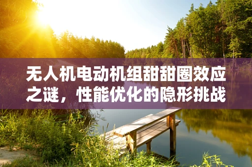 无人机电动机组甜甜圈效应之谜，性能优化的隐形挑战