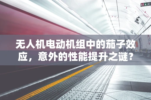 无人机电动机组中的茄子效应，意外的性能提升之谜？
