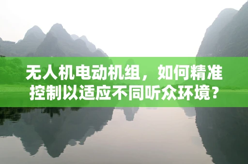 无人机电动机组，如何精准控制以适应不同听众环境？