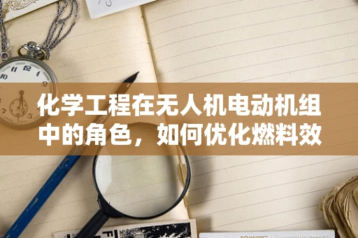 化学工程在无人机电动机组中的角色，如何优化燃料效率？