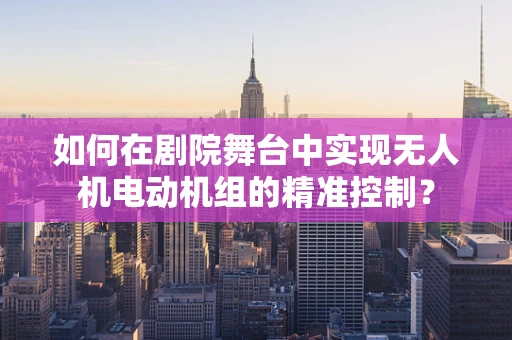 如何在剧院舞台中实现无人机电动机组的精准控制？