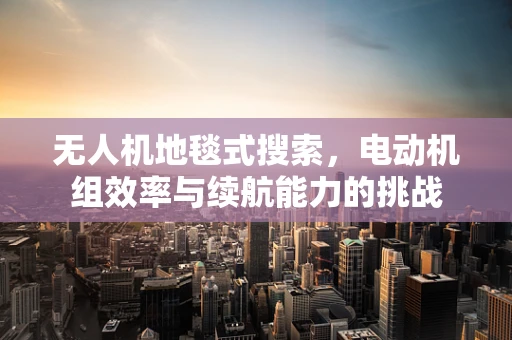 无人机地毯式搜索，电动机组效率与续航能力的挑战