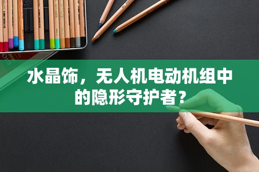 水晶饰，无人机电动机组中的隐形守护者？