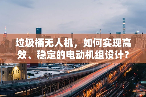 垃圾桶无人机，如何实现高效、稳定的电动机组设计？