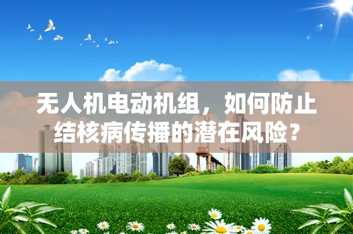 无人机电动机组，如何防止结核病传播的潜在风险？