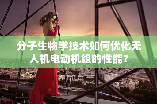 分子生物学技术如何优化无人机电动机组的性能？