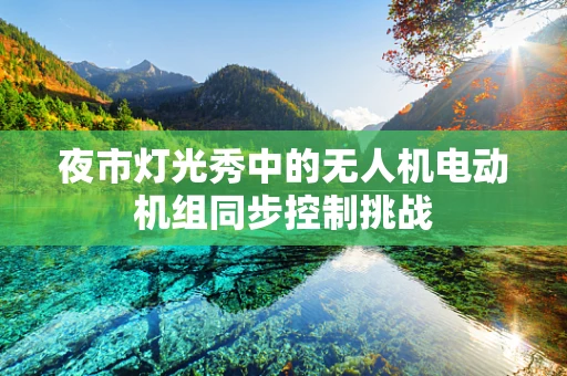 夜市灯光秀中的无人机电动机组同步控制挑战