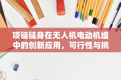 项链链身在无人机电动机组中的创新应用，可行性与挑战何在？