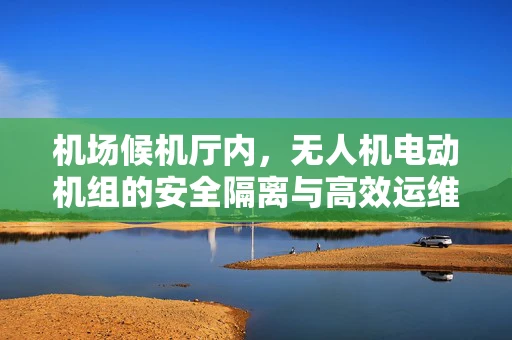 机场候机厅内，无人机电动机组的安全隔离与高效运维挑战